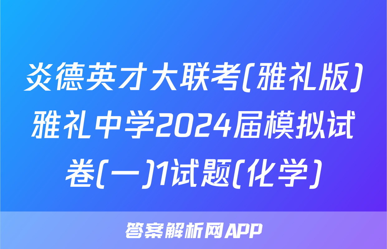 炎德英才大联考(雅礼版)雅礼中学2024届模拟试卷(一)1试题(化学)