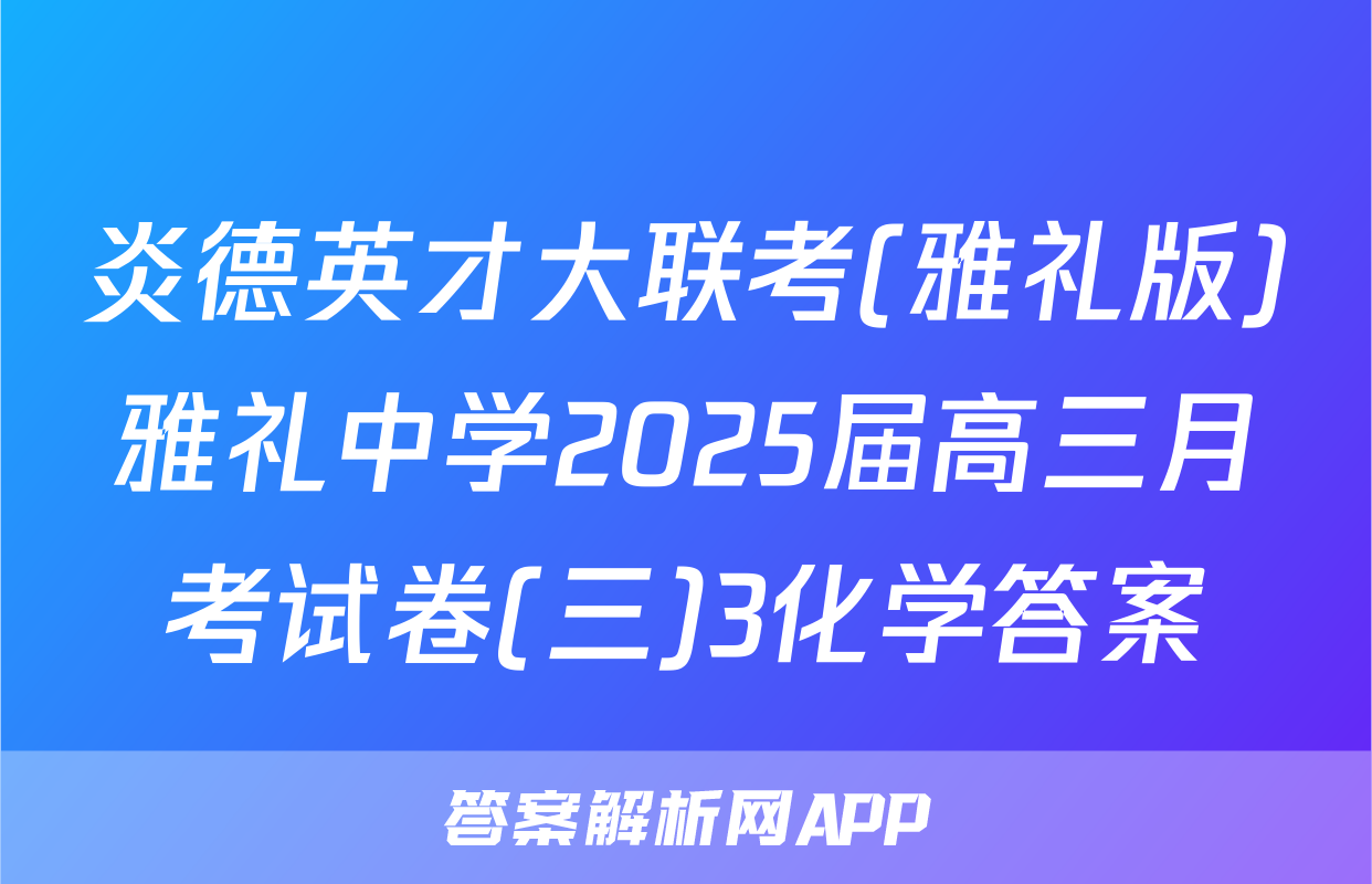 炎德英才大联考(雅礼版)雅礼中学2025届高三月考试卷(三)3化学答案