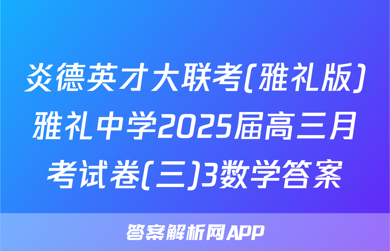 炎德英才大联考(雅礼版)雅礼中学2025届高三月考试卷(三)3数学答案