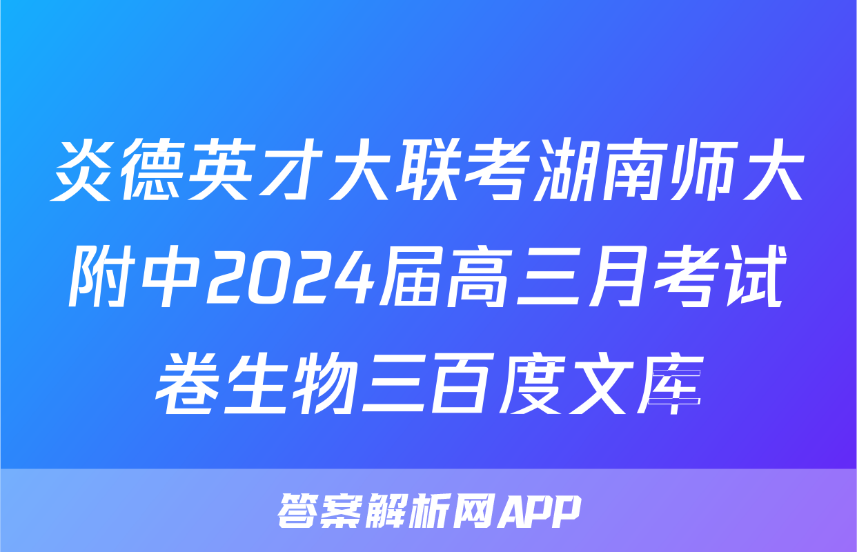 炎德英才大联考湖南师大附中2024届高三月考试卷生物三百度文库