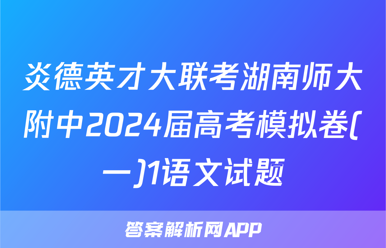 炎德英才大联考湖南师大附中2024届高考模拟卷(一)1语文试题