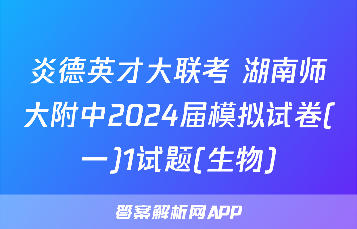 炎德英才大联考 湖南师大附中2024届模拟试卷(一)1试题(生物)