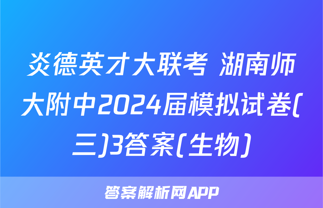 炎德英才大联考 湖南师大附中2024届模拟试卷(三)3答案(生物)