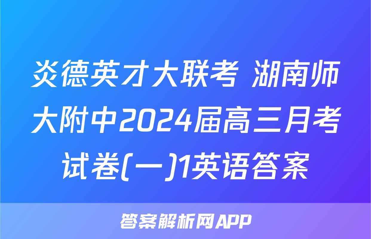 炎德英才大联考 湖南师大附中2024届高三月考试卷(一)1英语答案