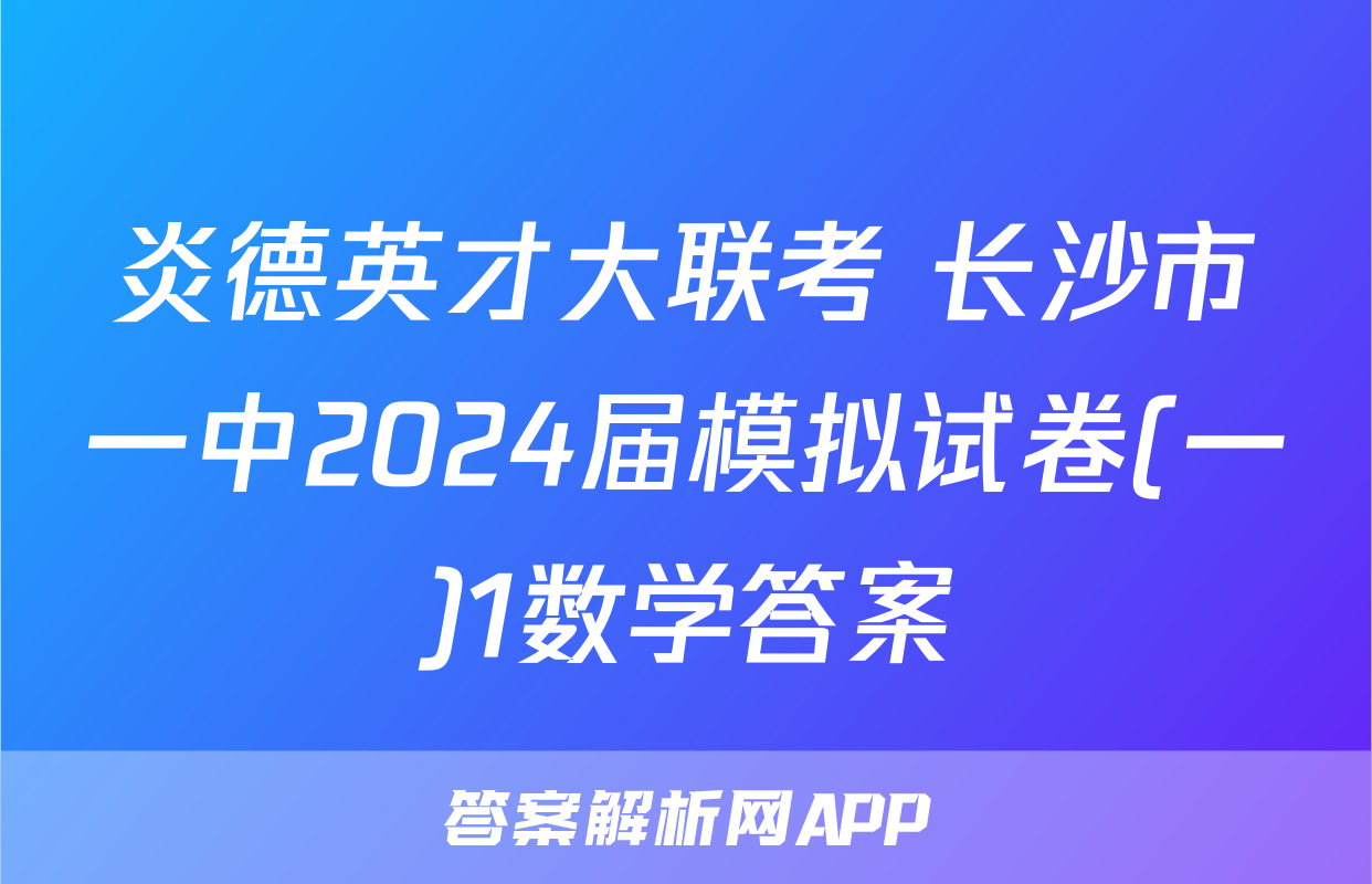 炎德英才大联考 长沙市一中2024届模拟试卷(一)1数学答案