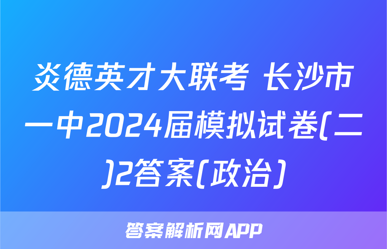炎德英才大联考 长沙市一中2024届模拟试卷(二)2答案(政治)