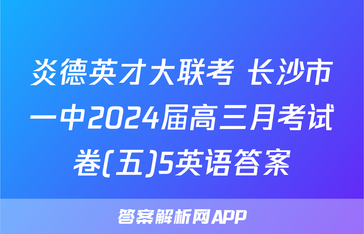 炎德英才大联考 长沙市一中2024届高三月考试卷(五)5英语答案