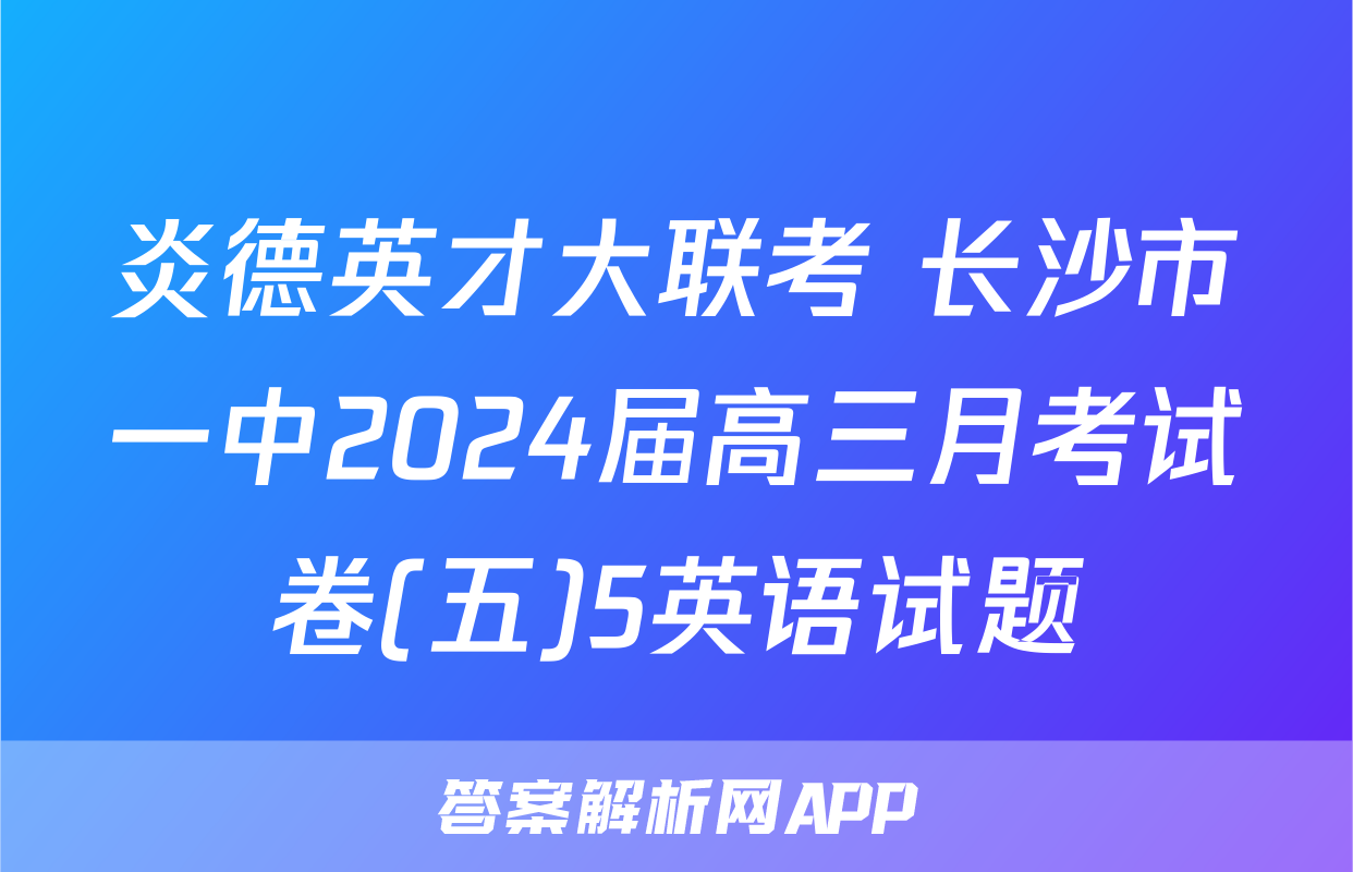 炎德英才大联考 长沙市一中2024届高三月考试卷(五)5英语试题