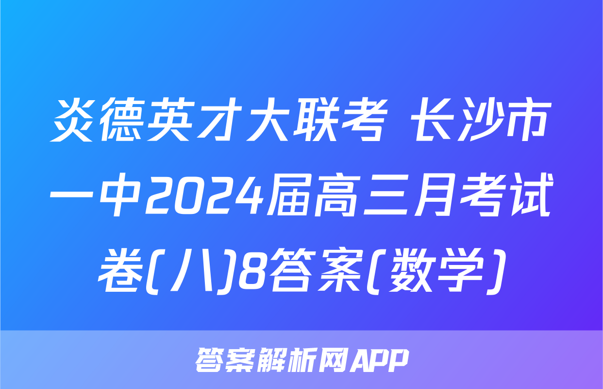 炎德英才大联考 长沙市一中2024届高三月考试卷(八)8答案(数学)