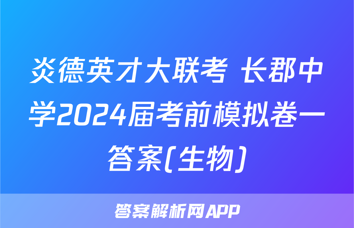 炎德英才大联考 长郡中学2024届考前模拟卷一答案(生物)