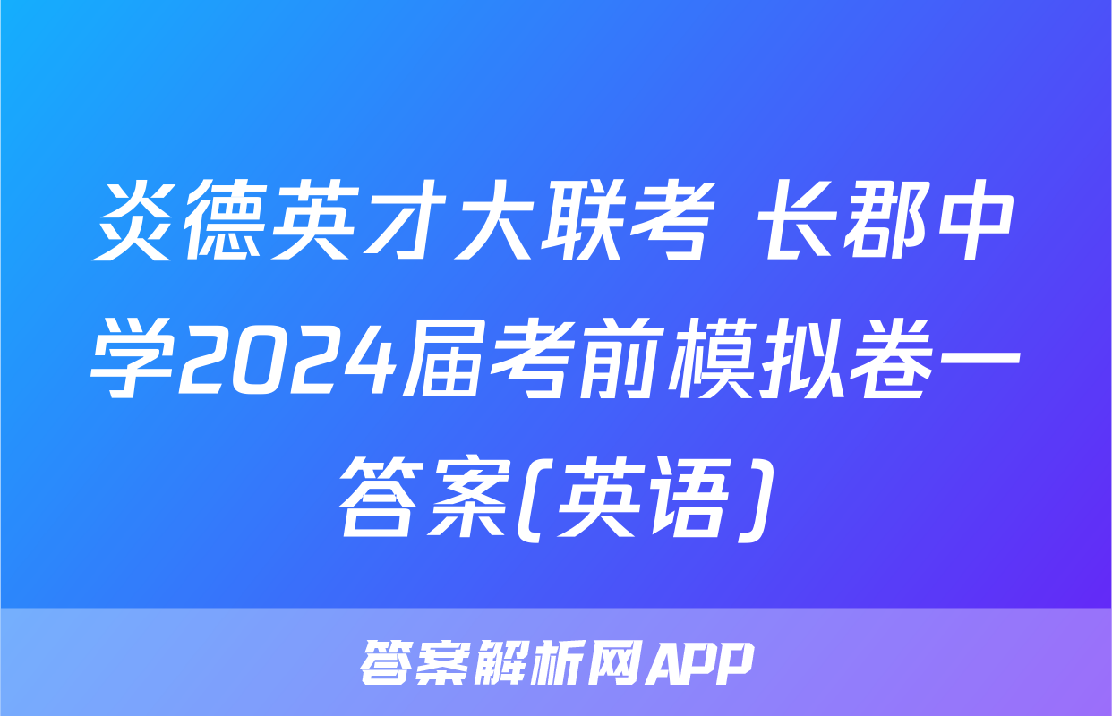 炎德英才大联考 长郡中学2024届考前模拟卷一答案(英语)