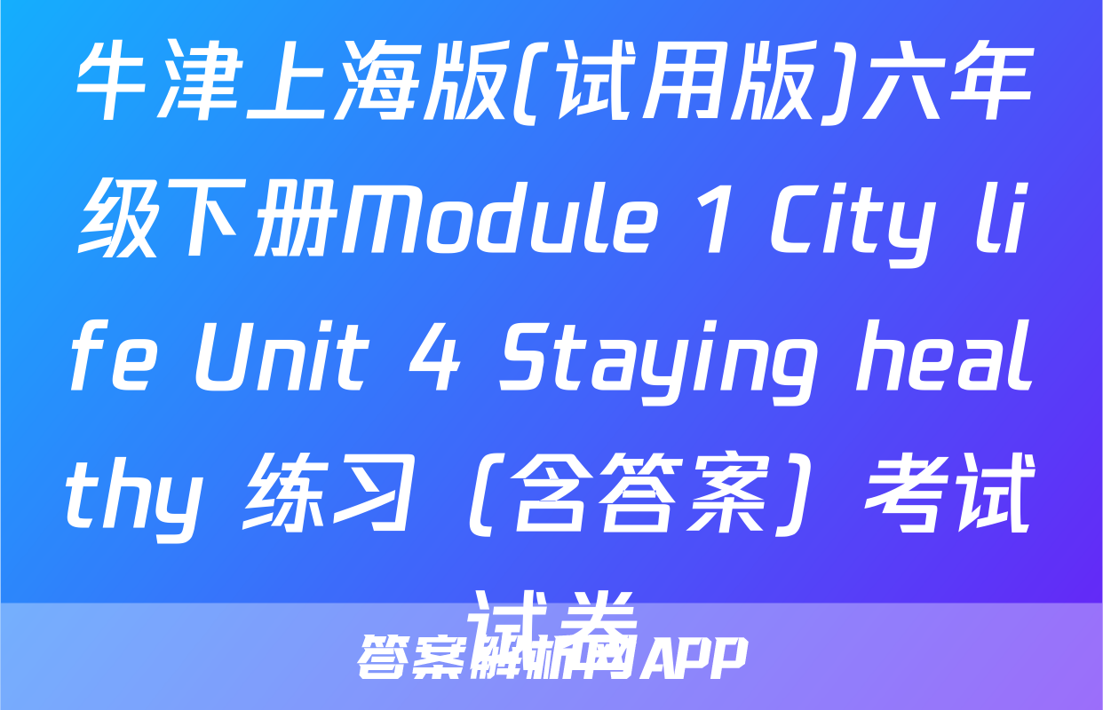 牛津上海版(试用版)六年级下册Module 1 City life Unit 4 Staying healthy 练习（含答案）考试试卷