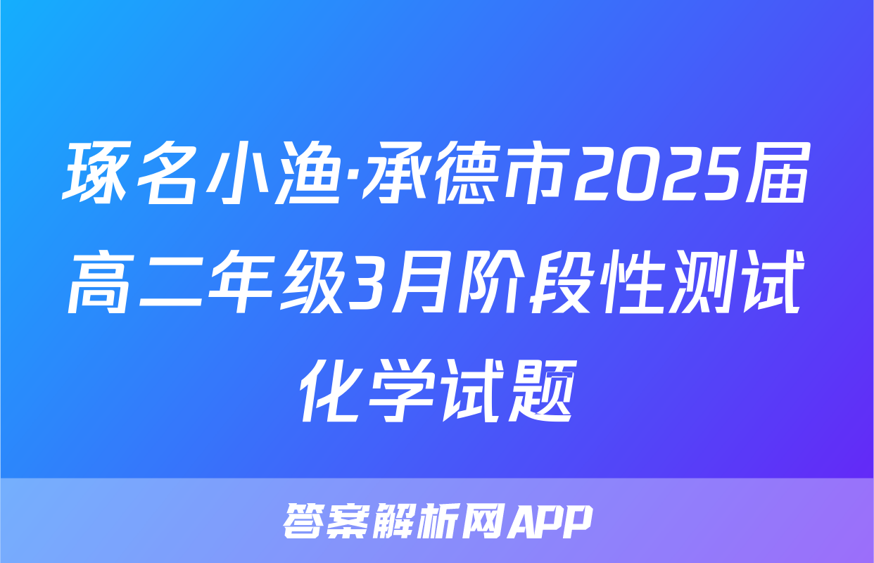 琢名小渔·承德市2025届高二年级3月阶段性测试化学试题