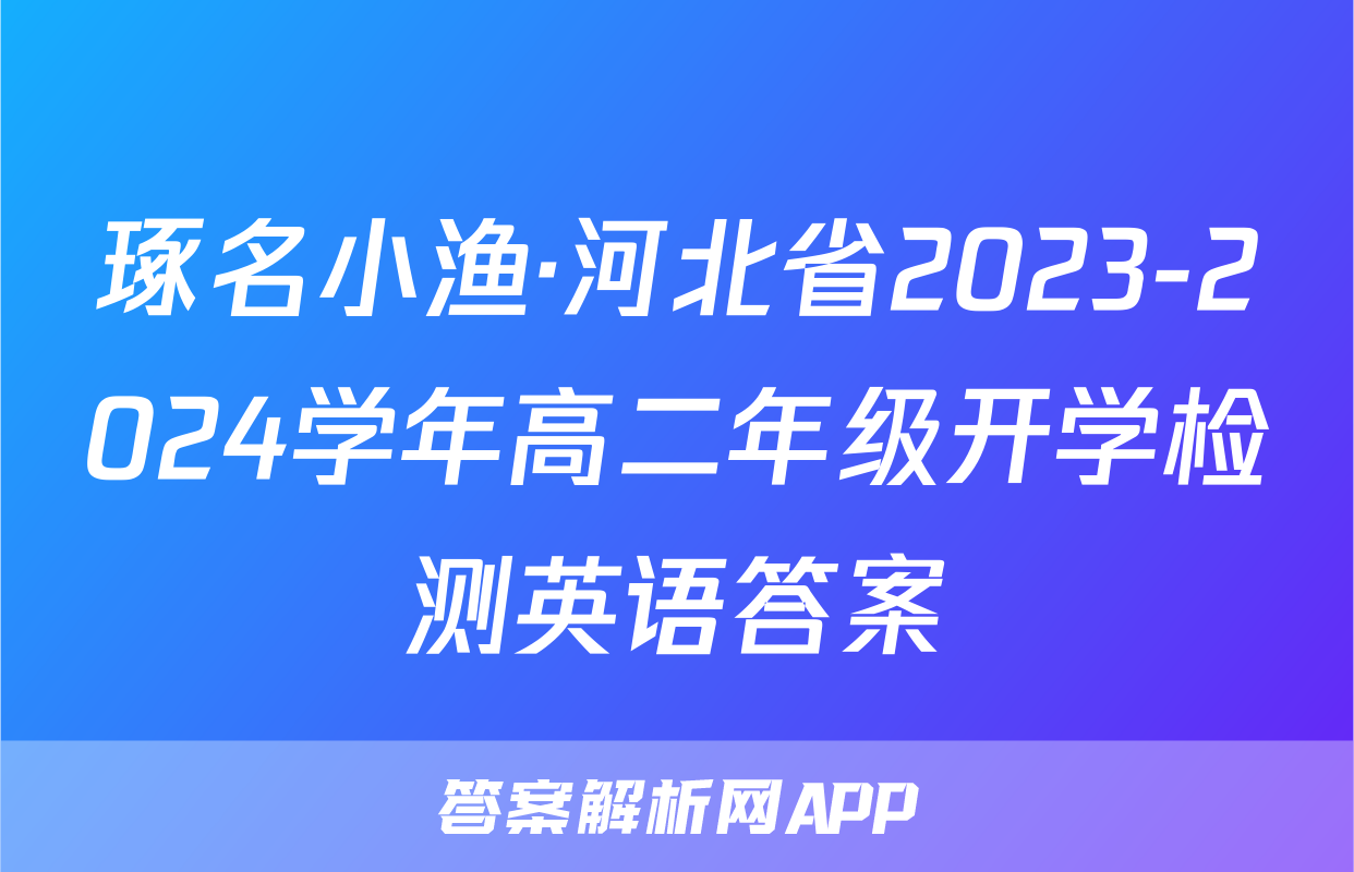 琢名小渔·河北省2023-2024学年高二年级开学检测英语答案
