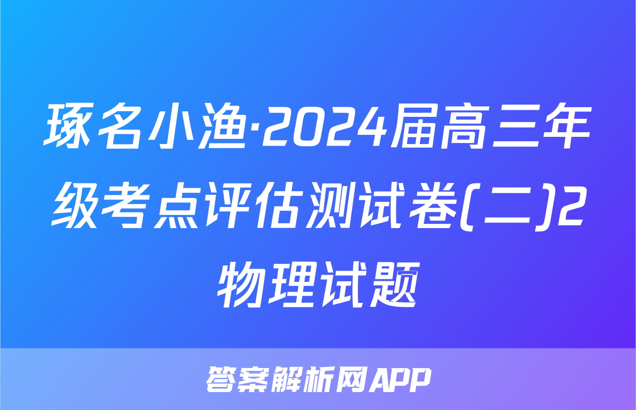 琢名小渔·2024届高三年级考点评估测试卷(二)2物理试题