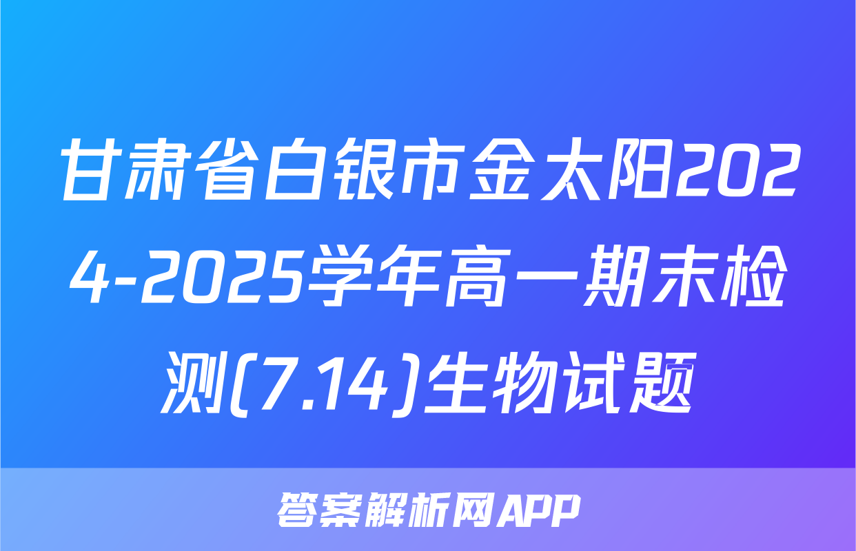 甘肃省白银市金太阳2024-2025学年高一期末检测(7.14)生物试题