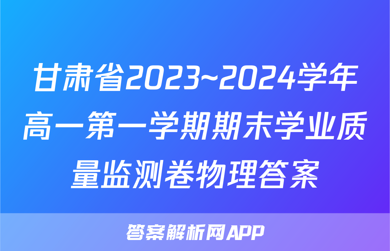 甘肃省2023~2024学年高一第一学期期末学业质量监测卷物理答案