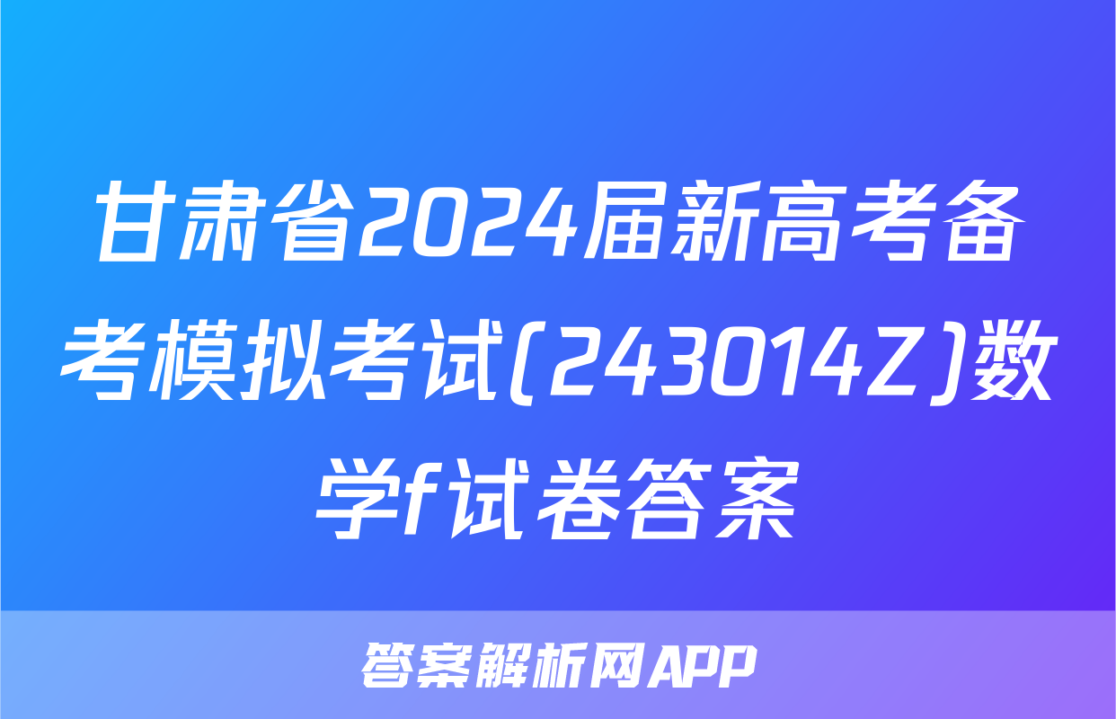 甘肃省2024届新高考备考模拟考试(243014Z)数学f试卷答案