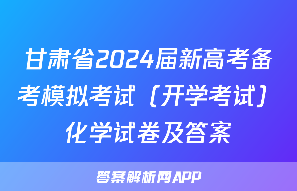 甘肃省2024届新高考备考模拟考试（开学考试）化学试卷及答案