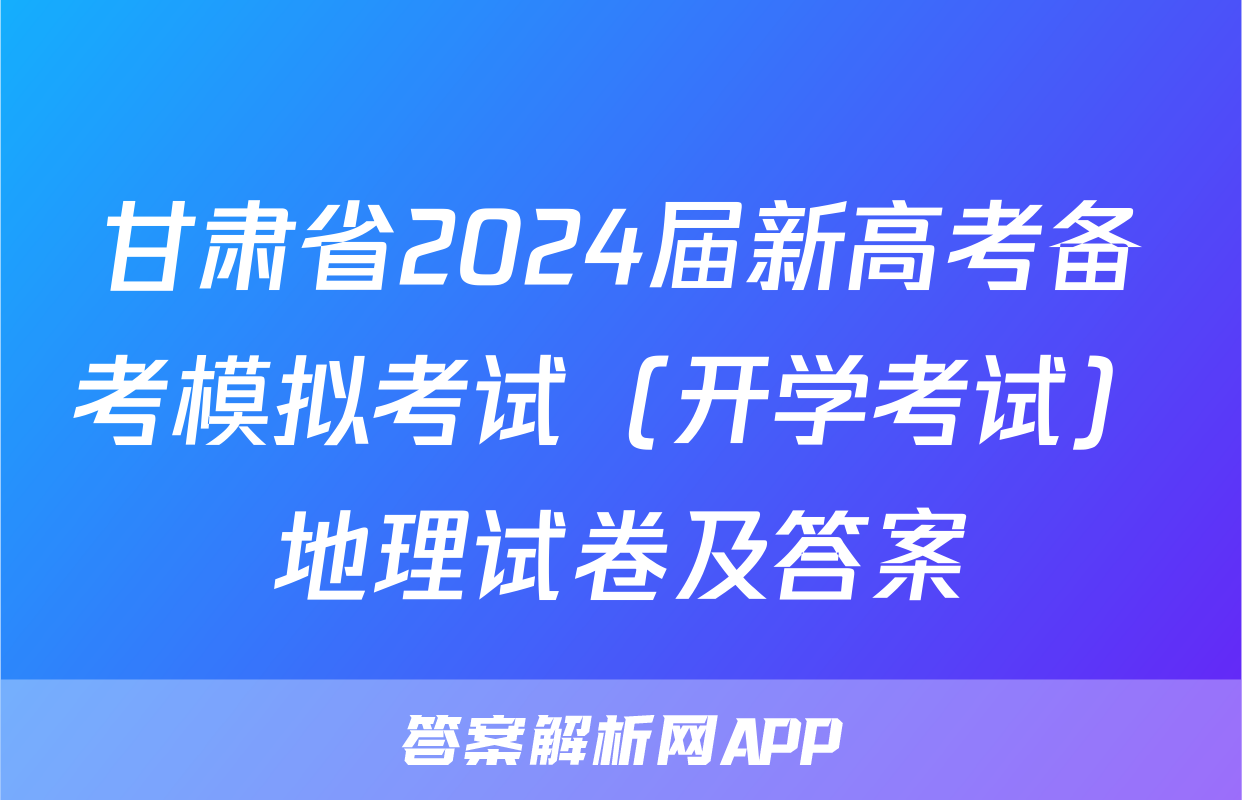 甘肃省2024届新高考备考模拟考试（开学考试）地理试卷及答案