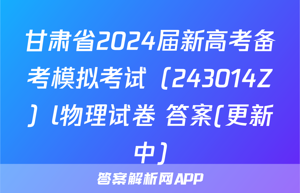 甘肃省2024届新高考备考模拟考试（243014Z）l物理试卷 答案(更新中)