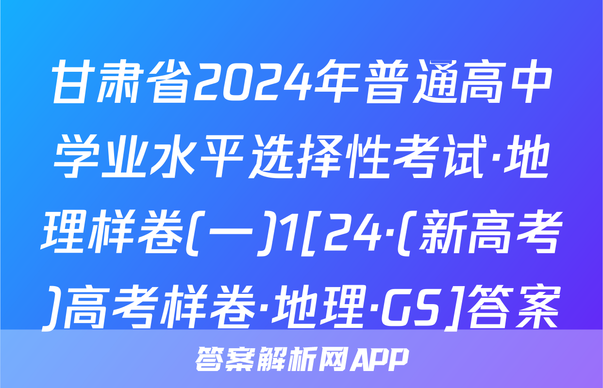 甘肃省2024年普通高中学业水平选择性考试·地理样卷(一)1[24·(新高考)高考样卷·地理·GS]答案