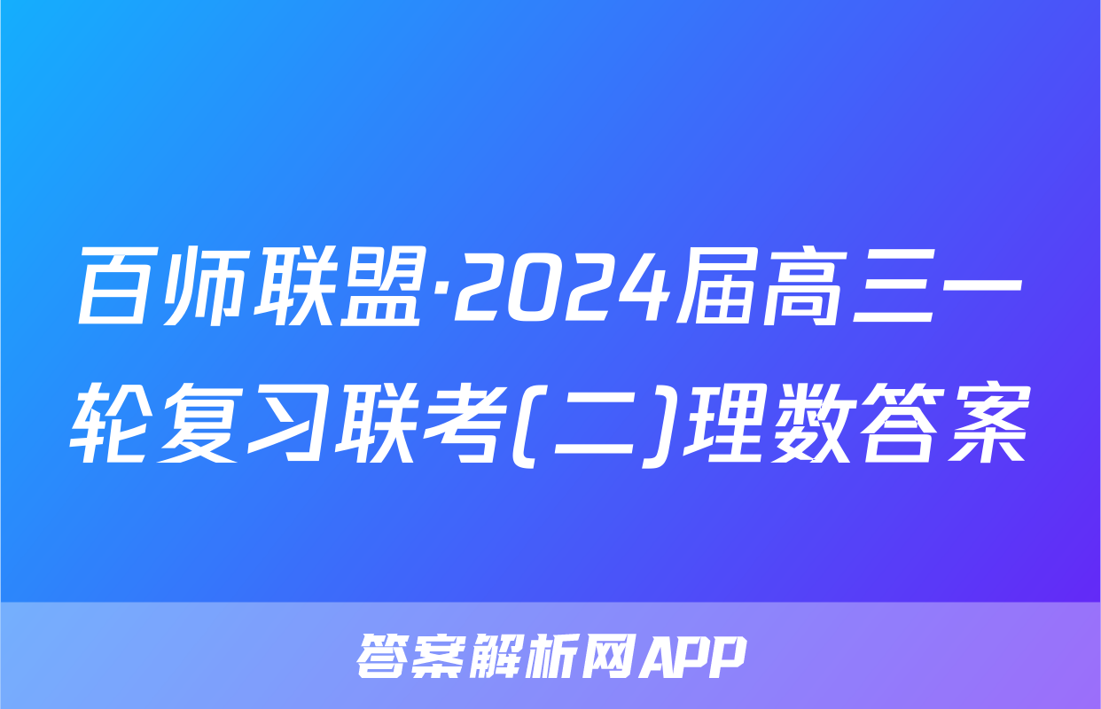 百师联盟·2024届高三一轮复习联考(二)理数答案