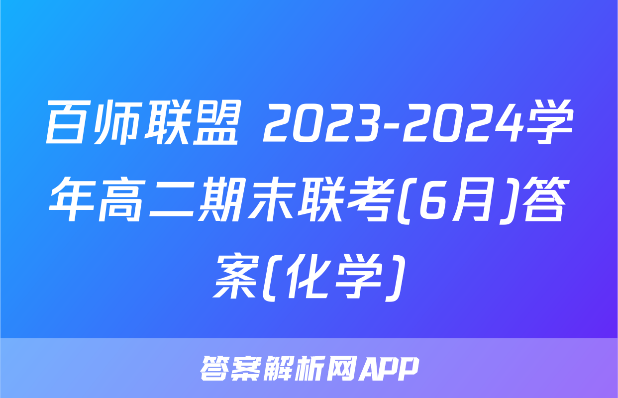 百师联盟 2023-2024学年高二期末联考(6月)答案(化学)