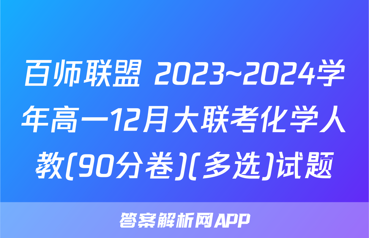 百师联盟 2023~2024学年高一12月大联考化学人教(90分卷)(多选)试题