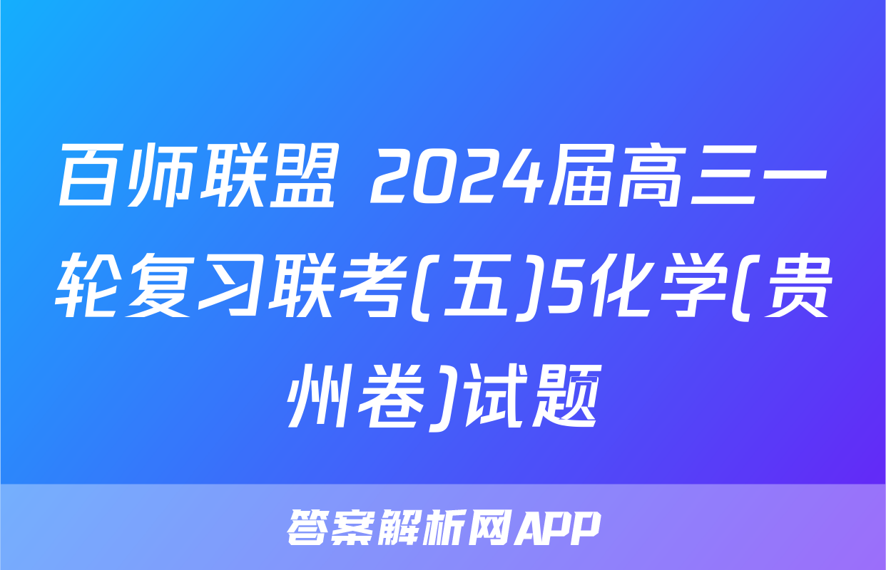 百师联盟 2024届高三一轮复习联考(五)5化学(贵州卷)试题