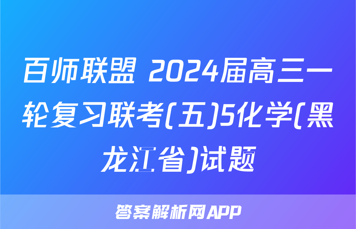 百师联盟 2024届高三一轮复习联考(五)5化学(黑龙江省)试题