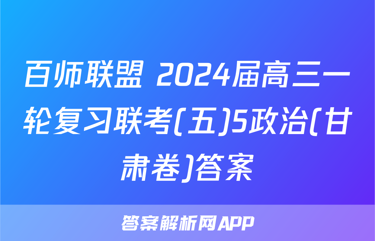 百师联盟 2024届高三一轮复习联考(五)5政治(甘肃卷)答案