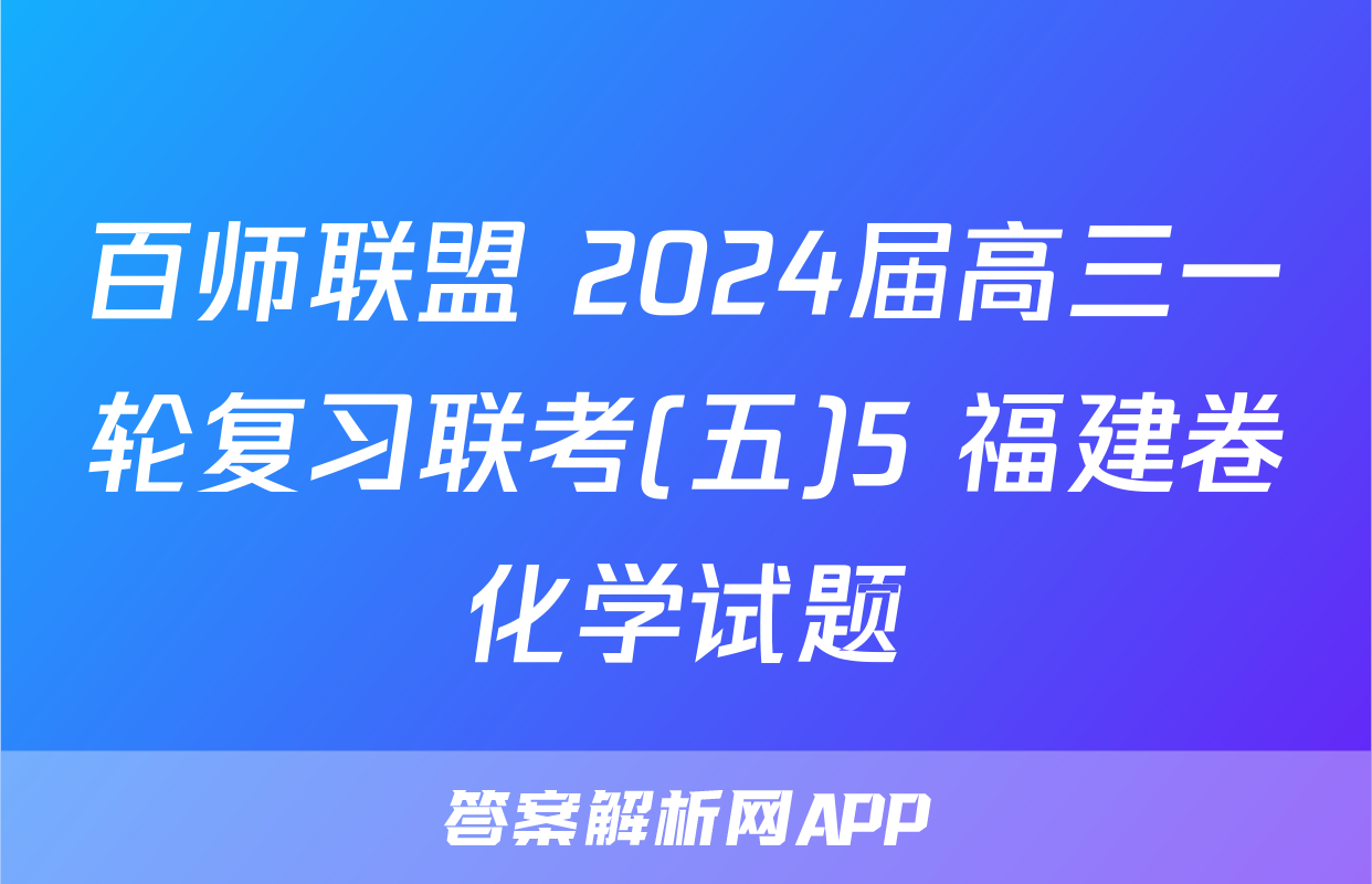 百师联盟 2024届高三一轮复习联考(五)5 福建卷化学试题