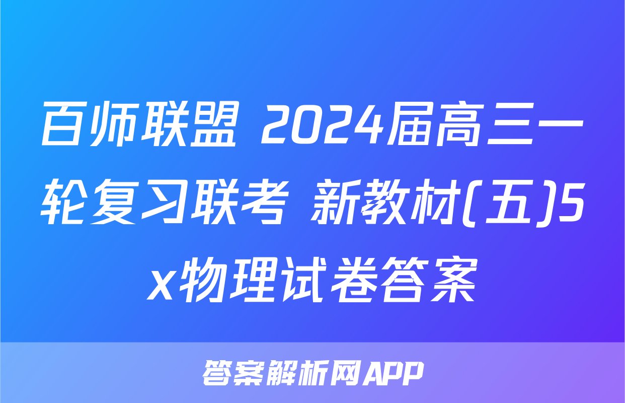 百师联盟 2024届高三一轮复习联考 新教材(五)5x物理试卷答案