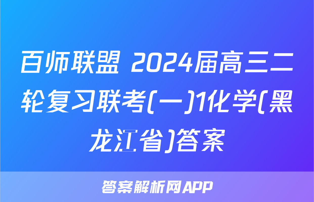 百师联盟 2024届高三二轮复习联考(一)1化学(黑龙江省)答案