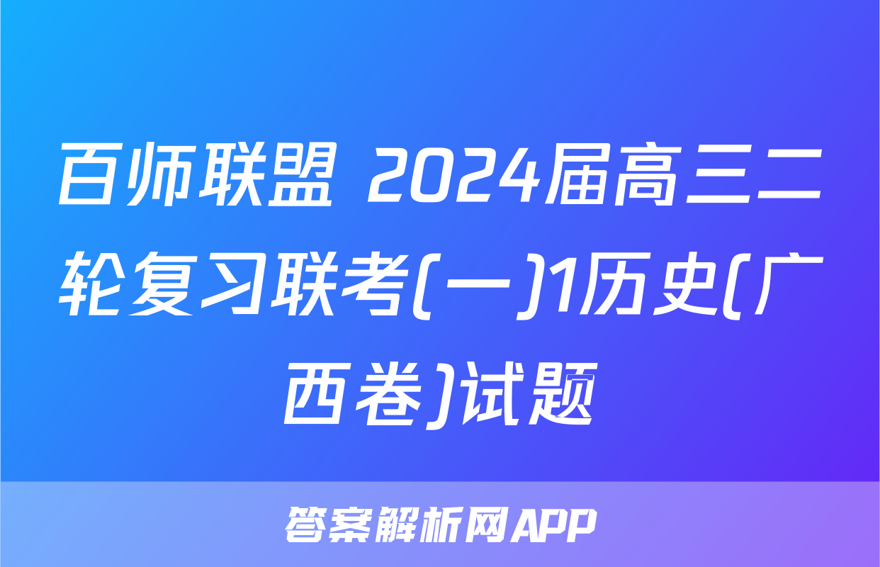 百师联盟 2024届高三二轮复习联考(一)1历史(广西卷)试题