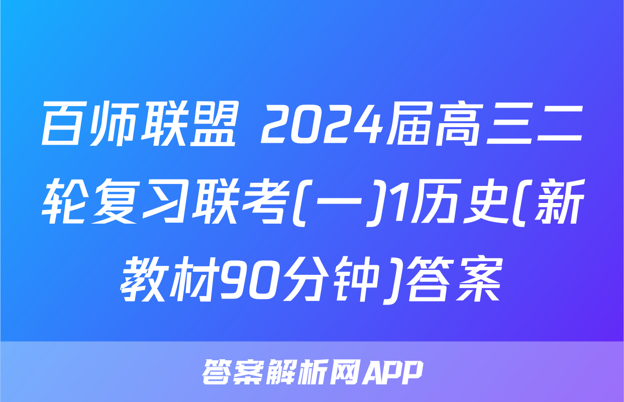 百师联盟 2024届高三二轮复习联考(一)1历史(新教材90分钟)答案