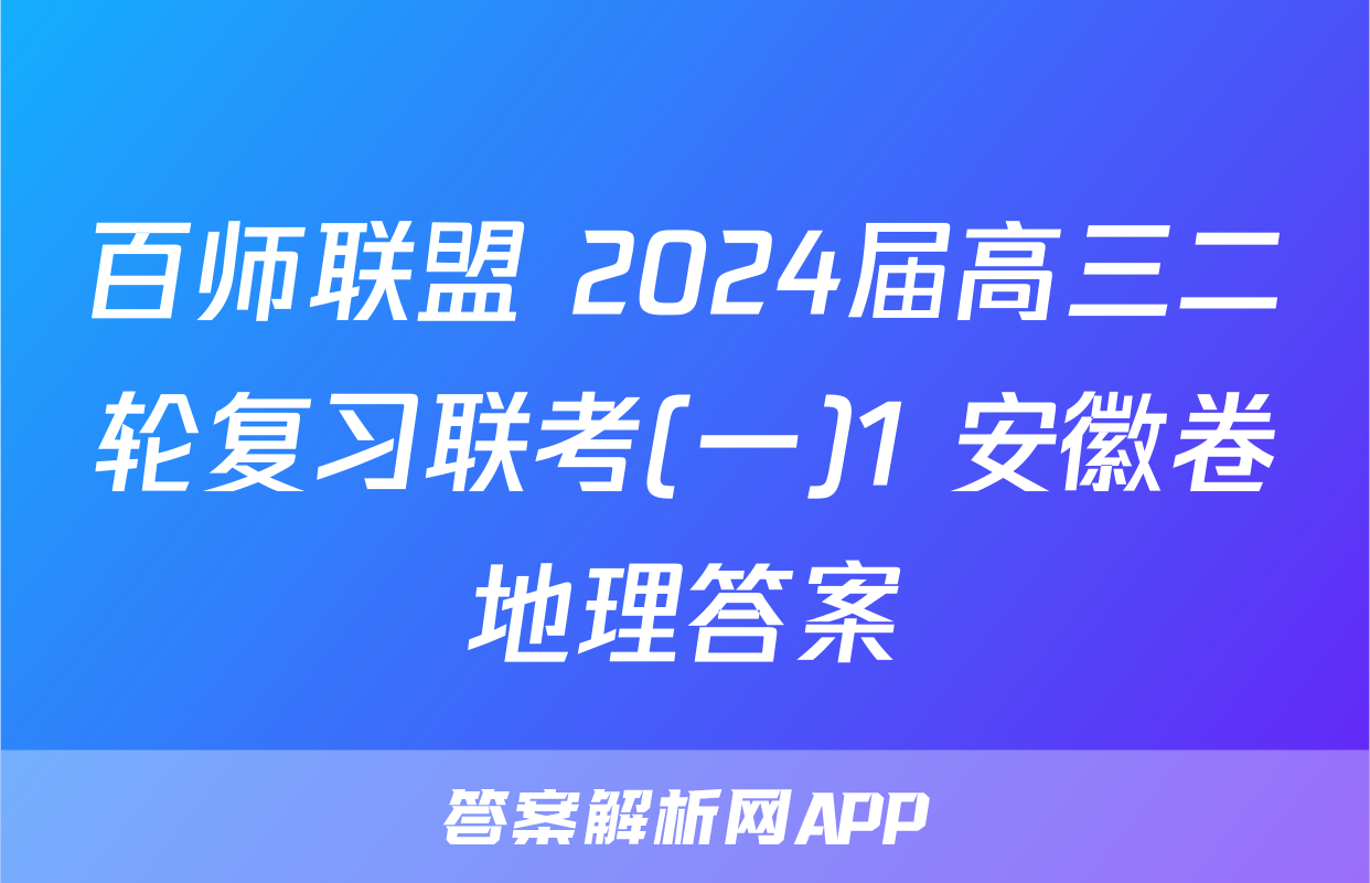 百师联盟 2024届高三二轮复习联考(一)1 安徽卷地理答案