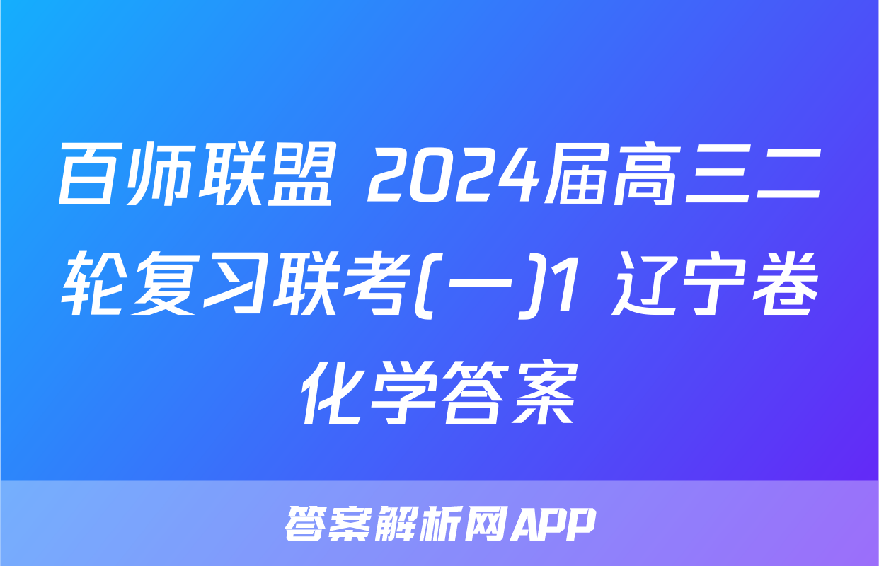 百师联盟 2024届高三二轮复习联考(一)1 辽宁卷化学答案