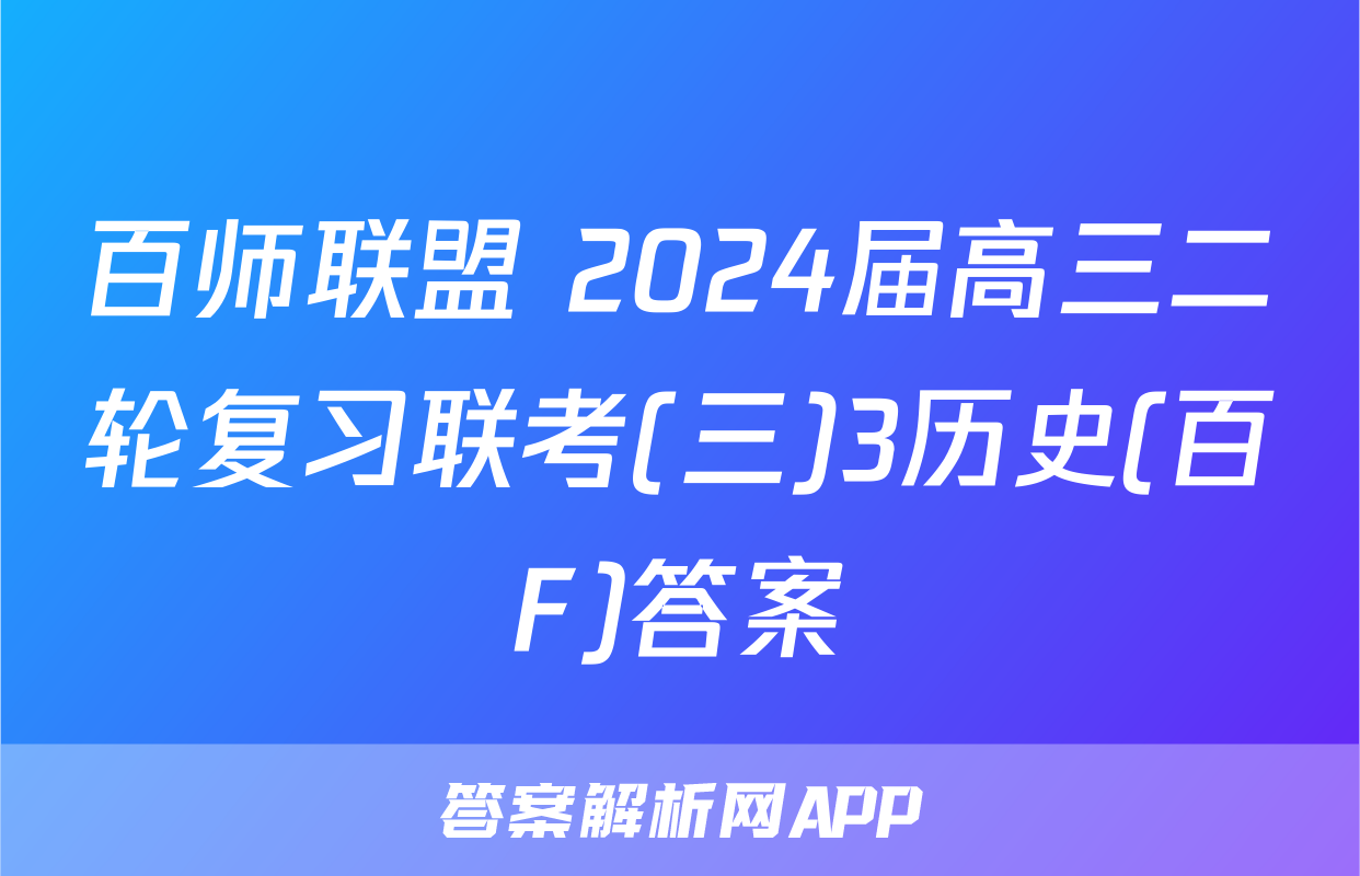 百师联盟 2024届高三二轮复习联考(三)3历史(百F)答案