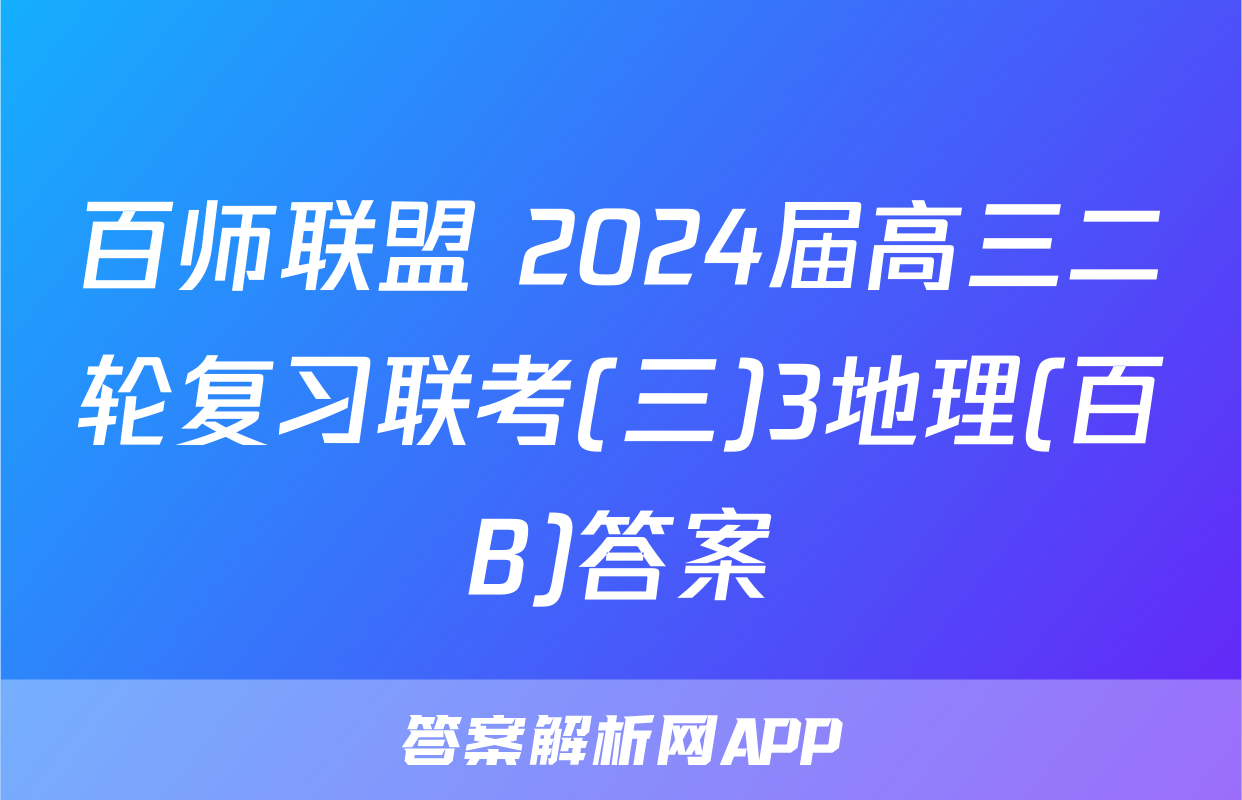 百师联盟 2024届高三二轮复习联考(三)3地理(百B)答案