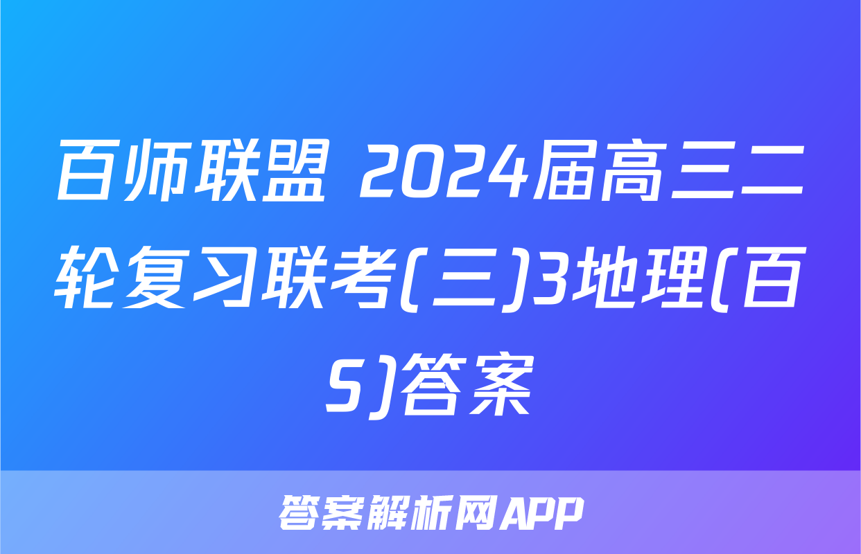 百师联盟 2024届高三二轮复习联考(三)3地理(百S)答案