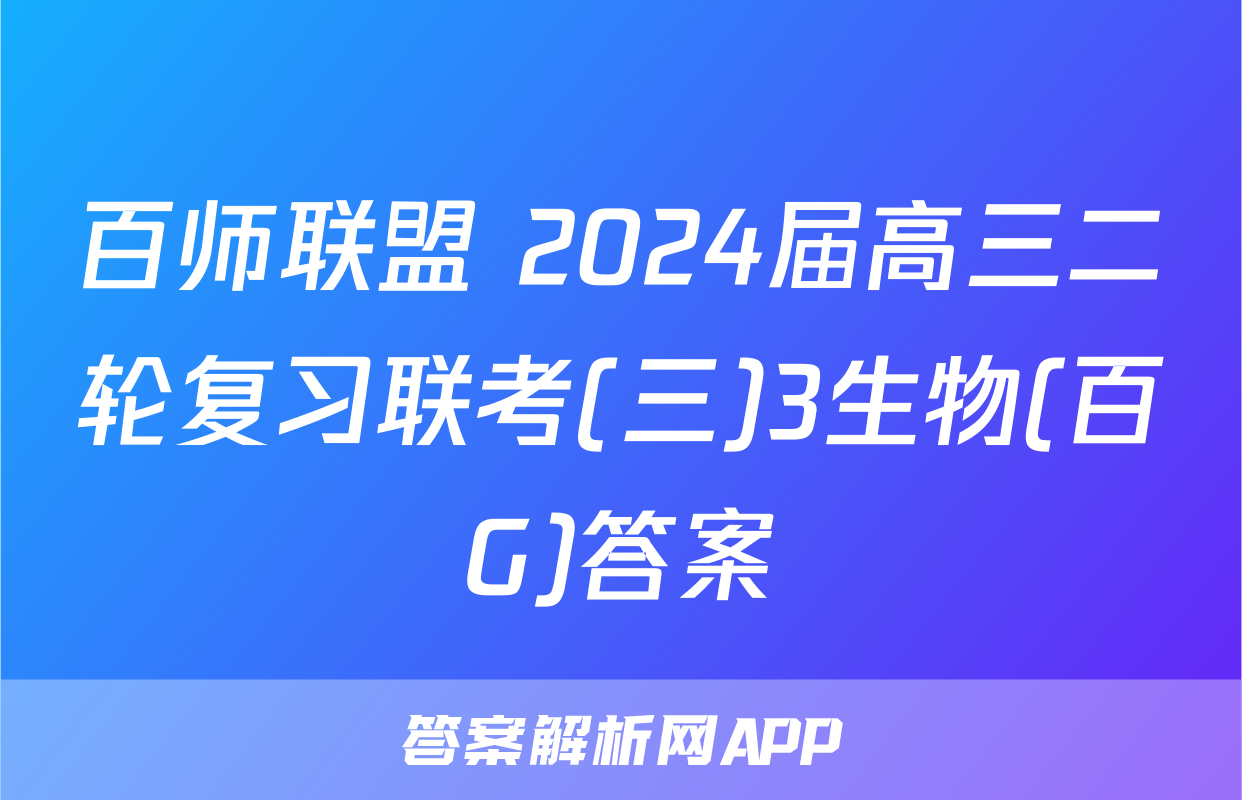 百师联盟 2024届高三二轮复习联考(三)3生物(百G)答案