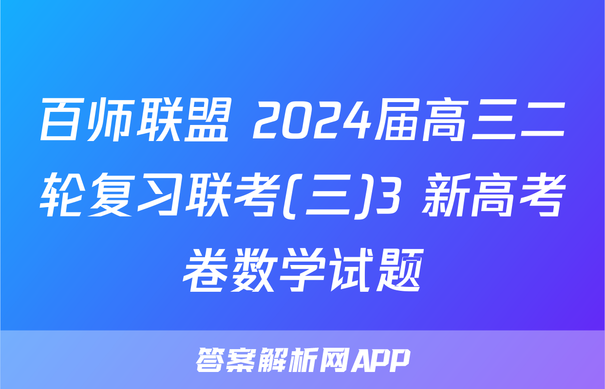 百师联盟 2024届高三二轮复习联考(三)3 新高考卷数学试题