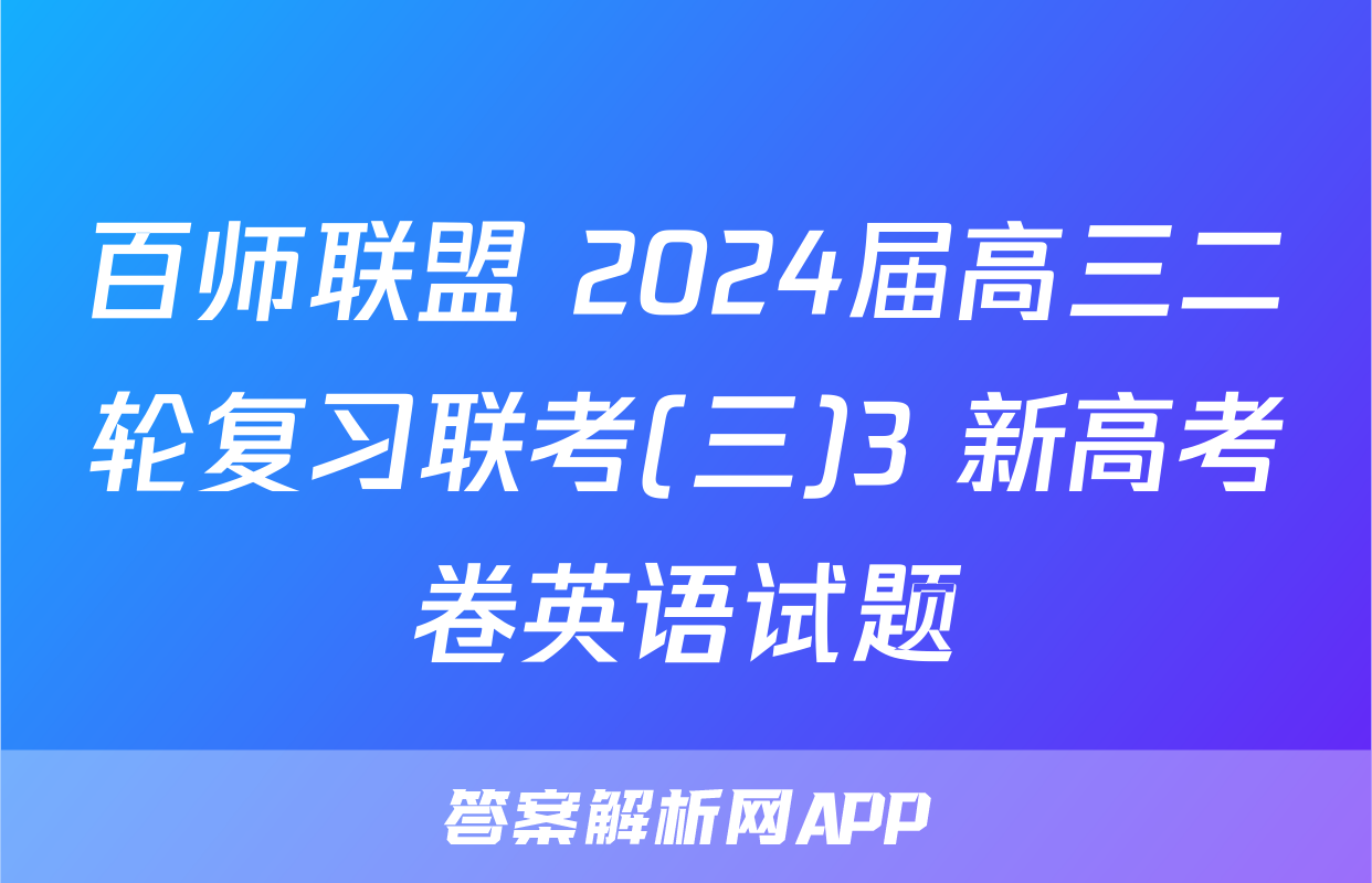 百师联盟 2024届高三二轮复习联考(三)3 新高考卷英语试题