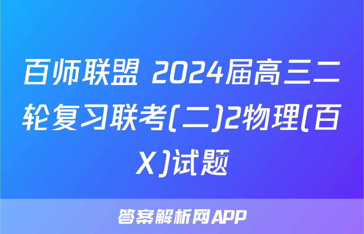 百师联盟 2024届高三二轮复习联考(二)2物理(百X)试题