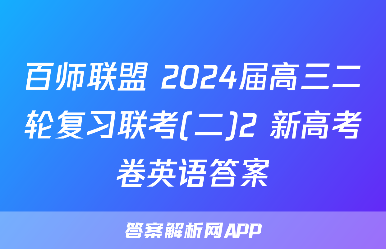 百师联盟 2024届高三二轮复习联考(二)2 新高考卷英语答案