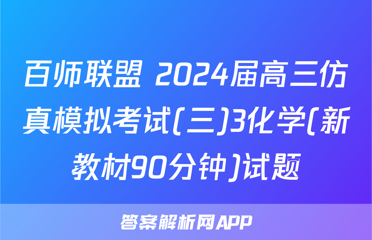百师联盟 2024届高三仿真模拟考试(三)3化学(新教材90分钟)试题