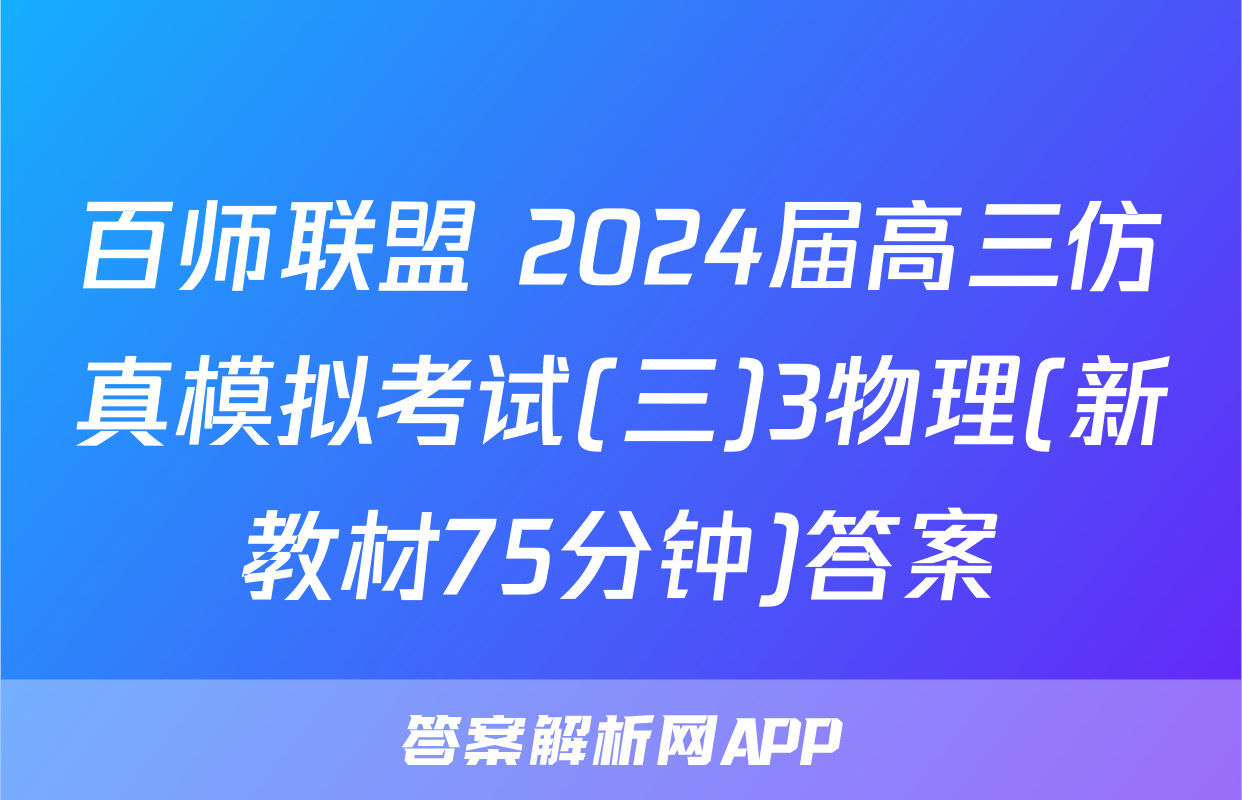 百师联盟 2024届高三仿真模拟考试(三)3物理(新教材75分钟)答案