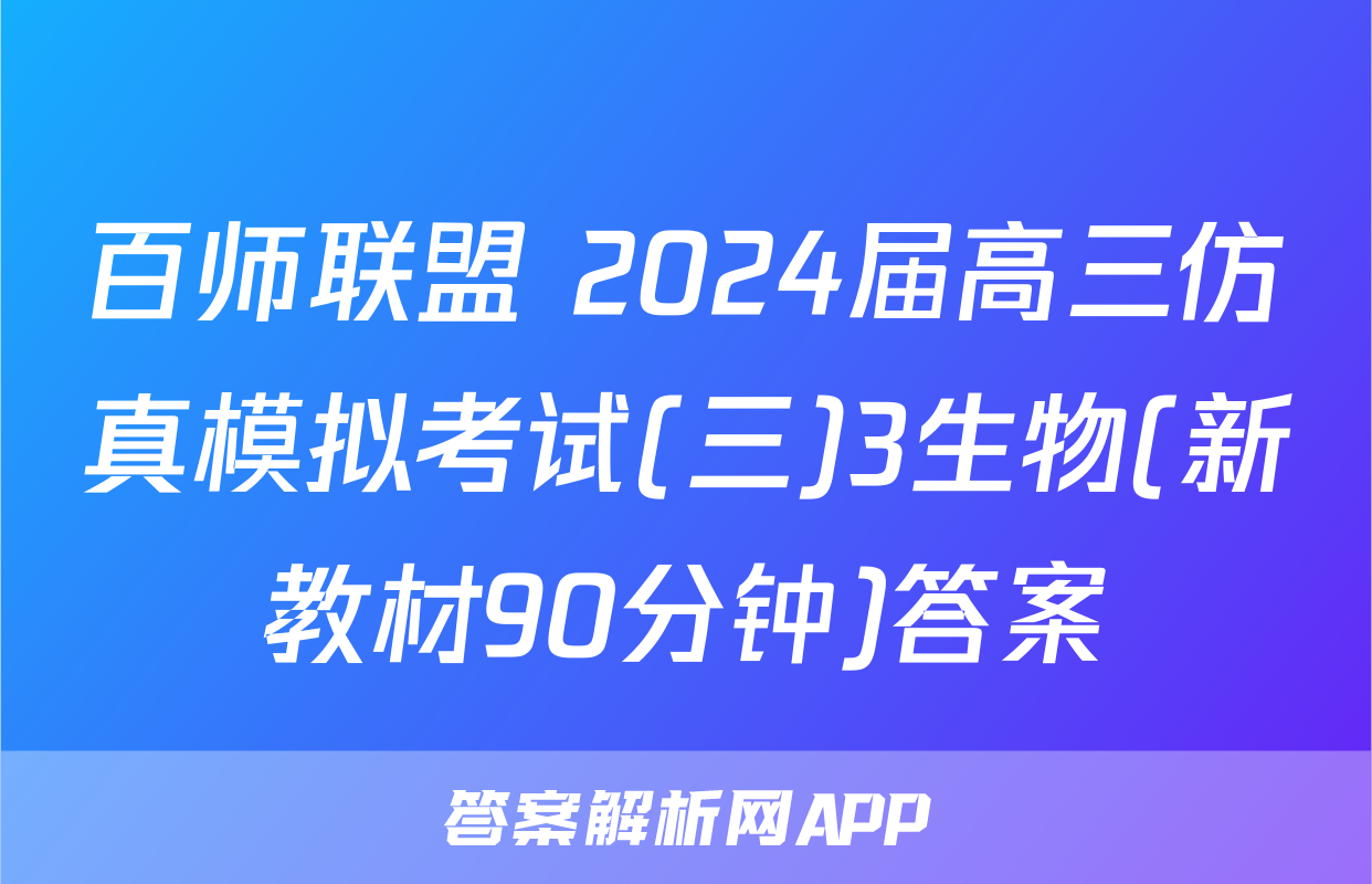 百师联盟 2024届高三仿真模拟考试(三)3生物(新教材90分钟)答案